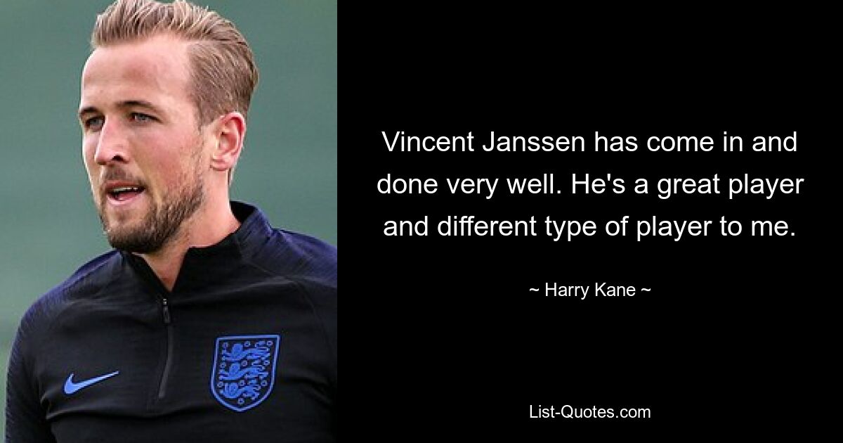 Vincent Janssen has come in and done very well. He's a great player and different type of player to me. — © Harry Kane