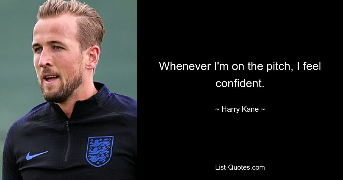 Whenever I'm on the pitch, I feel confident. — © Harry Kane