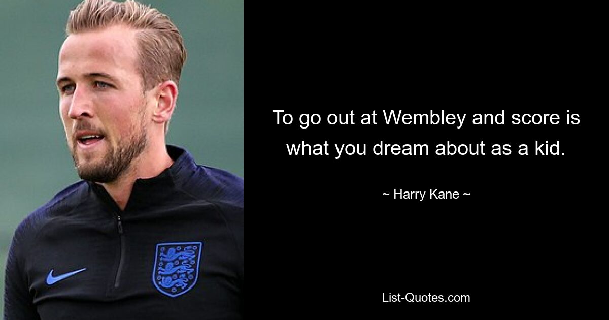 To go out at Wembley and score is what you dream about as a kid. — © Harry Kane