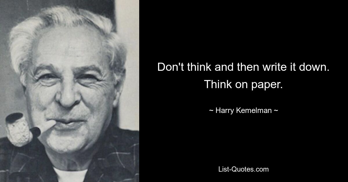 Don't think and then write it down. Think on paper. — © Harry Kemelman