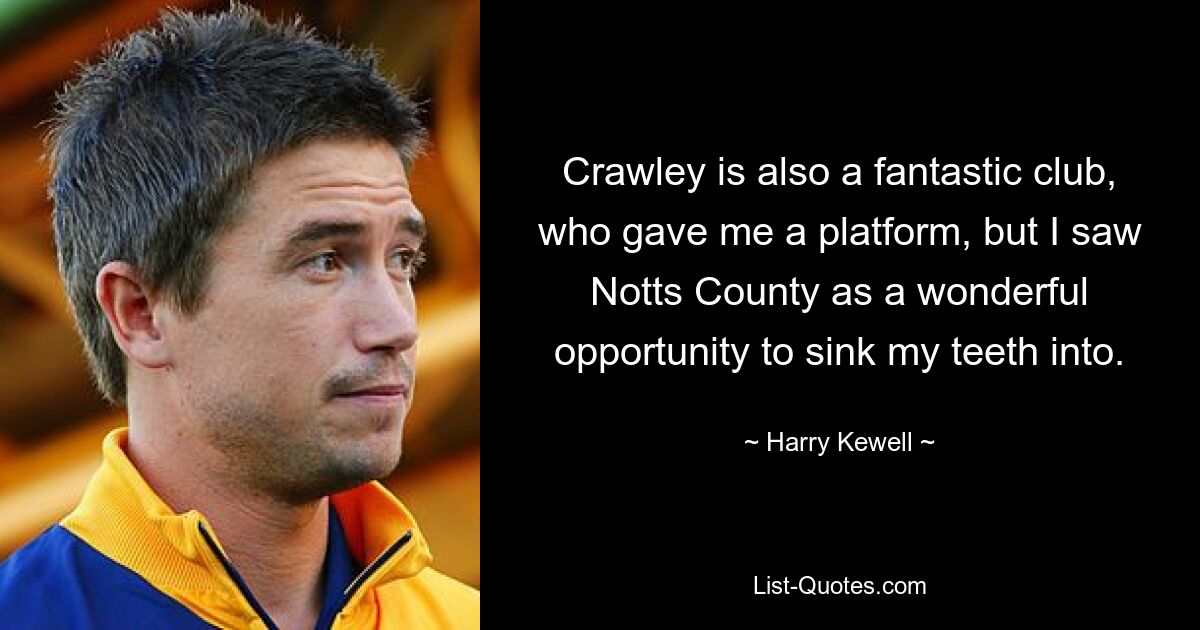 Crawley is also a fantastic club, who gave me a platform, but I saw Notts County as a wonderful opportunity to sink my teeth into. — © Harry Kewell