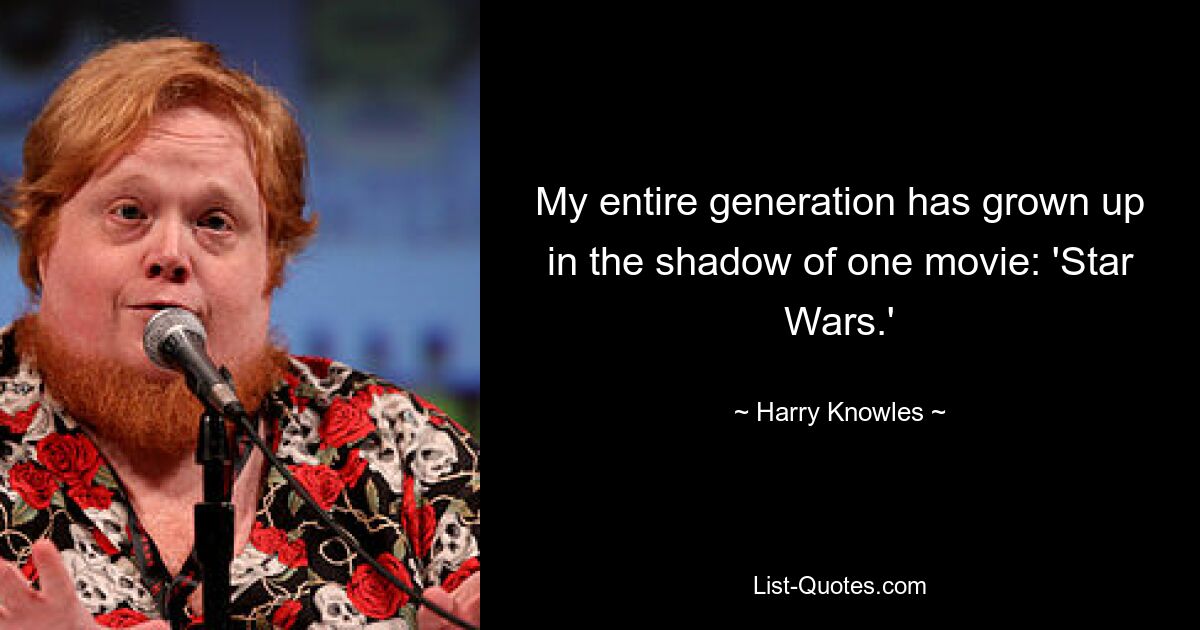 My entire generation has grown up in the shadow of one movie: 'Star Wars.' — © Harry Knowles