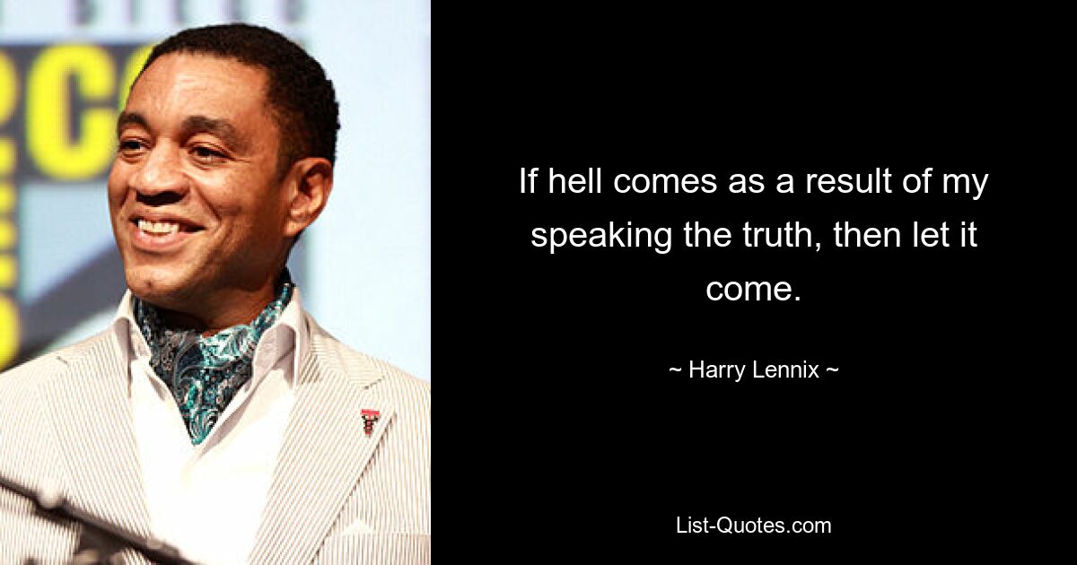 If hell comes as a result of my speaking the truth, then let it come. — © Harry Lennix