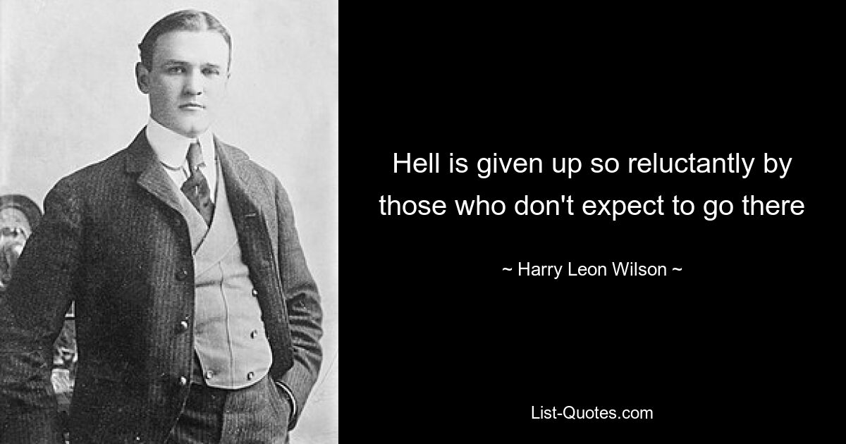 Hell is given up so reluctantly by those who don't expect to go there — © Harry Leon Wilson