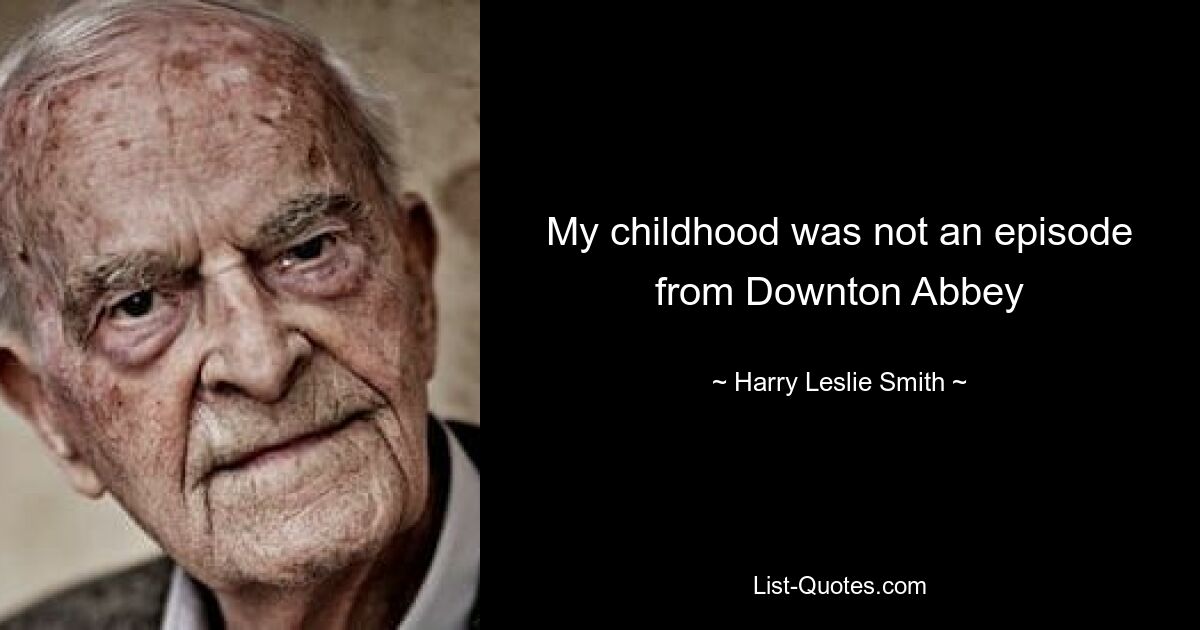 My childhood was not an episode from Downton Abbey — © Harry Leslie Smith