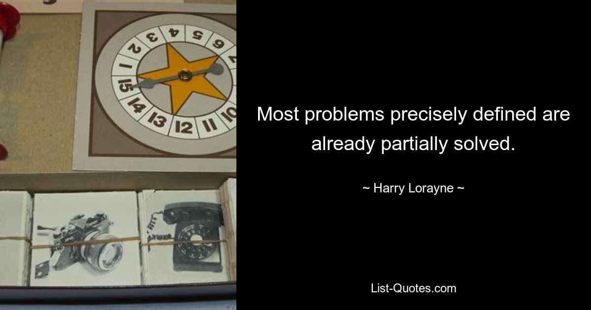 Most problems precisely defined are already partially solved. — © Harry Lorayne