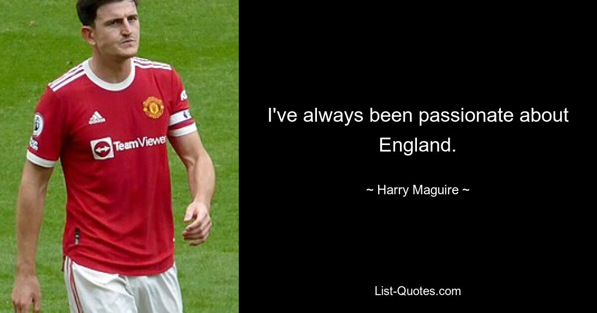 I've always been passionate about England. — © Harry Maguire