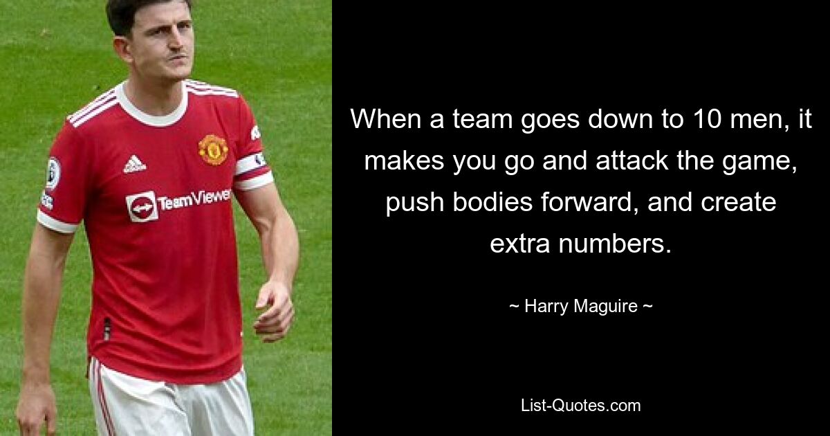 When a team goes down to 10 men, it makes you go and attack the game, push bodies forward, and create extra numbers. — © Harry Maguire