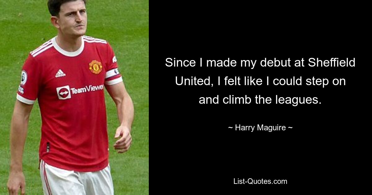 Since I made my debut at Sheffield United, I felt like I could step on and climb the leagues. — © Harry Maguire