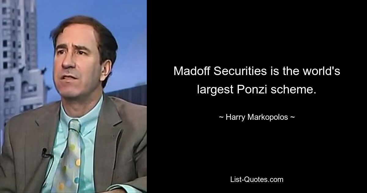 Madoff Securities is the world's largest Ponzi scheme. — © Harry Markopolos