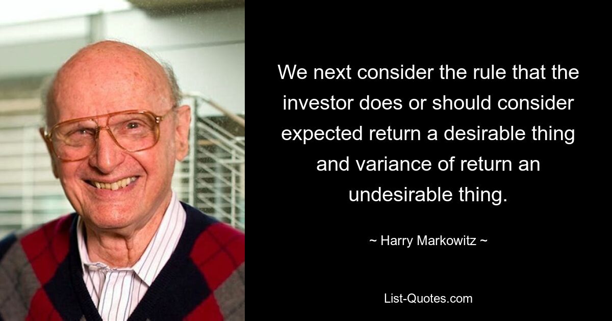 We next consider the rule that the investor does or should consider expected return a desirable thing and variance of return an undesirable thing. — © Harry Markowitz