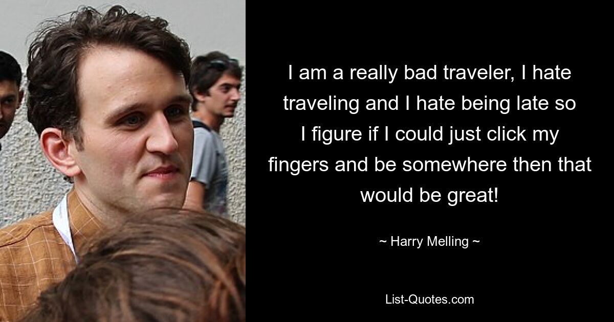 I am a really bad traveler, I hate traveling and I hate being late so I figure if I could just click my fingers and be somewhere then that would be great! — © Harry Melling