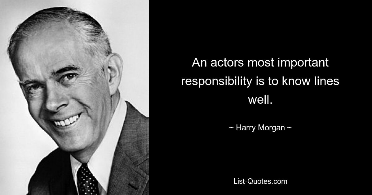 An actors most important responsibility is to know lines well. — © Harry Morgan