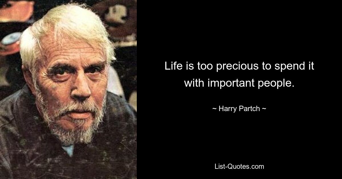 Life is too precious to spend it with important people. — © Harry Partch