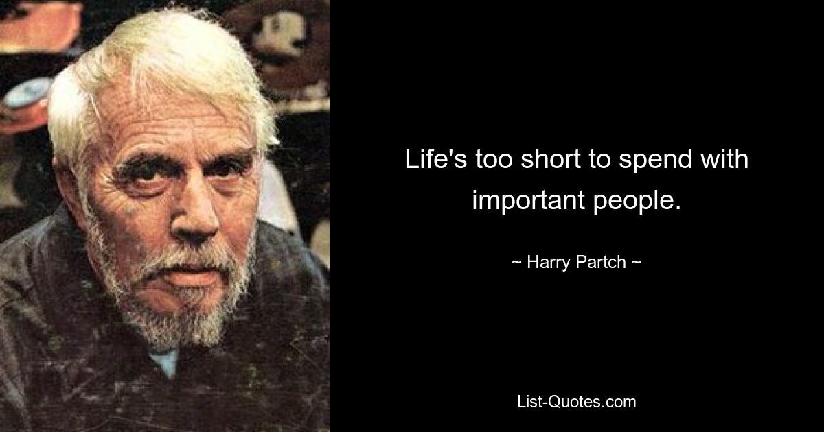 Life's too short to spend with important people. — © Harry Partch