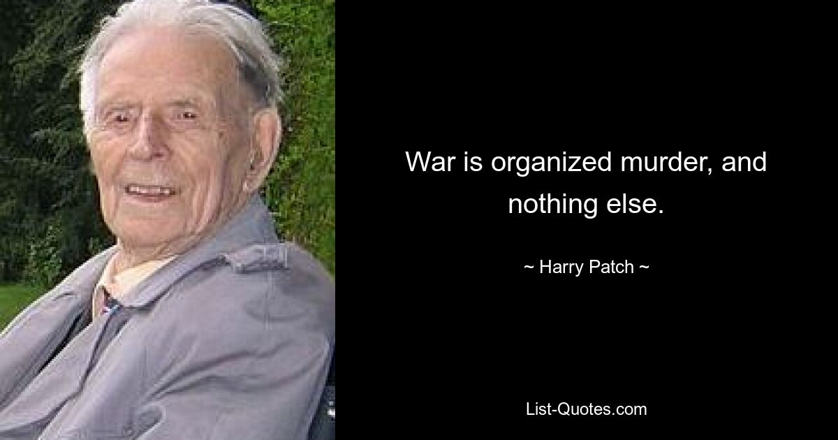 War is organized murder, and nothing else. — © Harry Patch