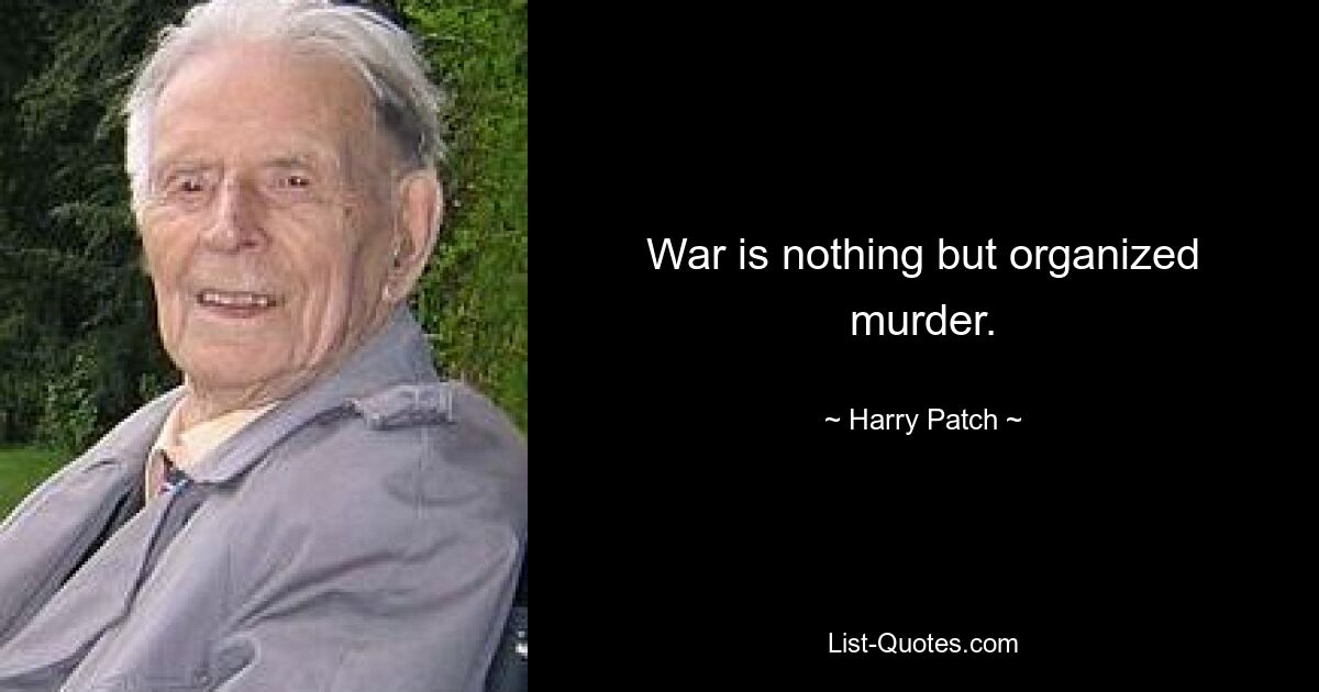 War is nothing but organized murder. — © Harry Patch