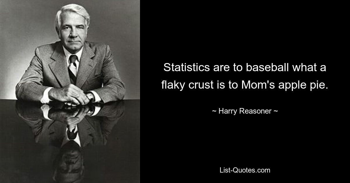 Statistics are to baseball what a flaky crust is to Mom's apple pie. — © Harry Reasoner