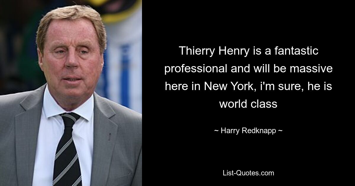 Thierry Henry is a fantastic professional and will be massive here in New York, i'm sure, he is world class — © Harry Redknapp