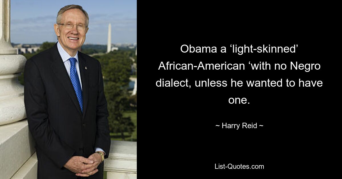 Obama a ‘light-skinned’ African-American ‘with no Negro dialect, unless he wanted to have one. — © Harry Reid