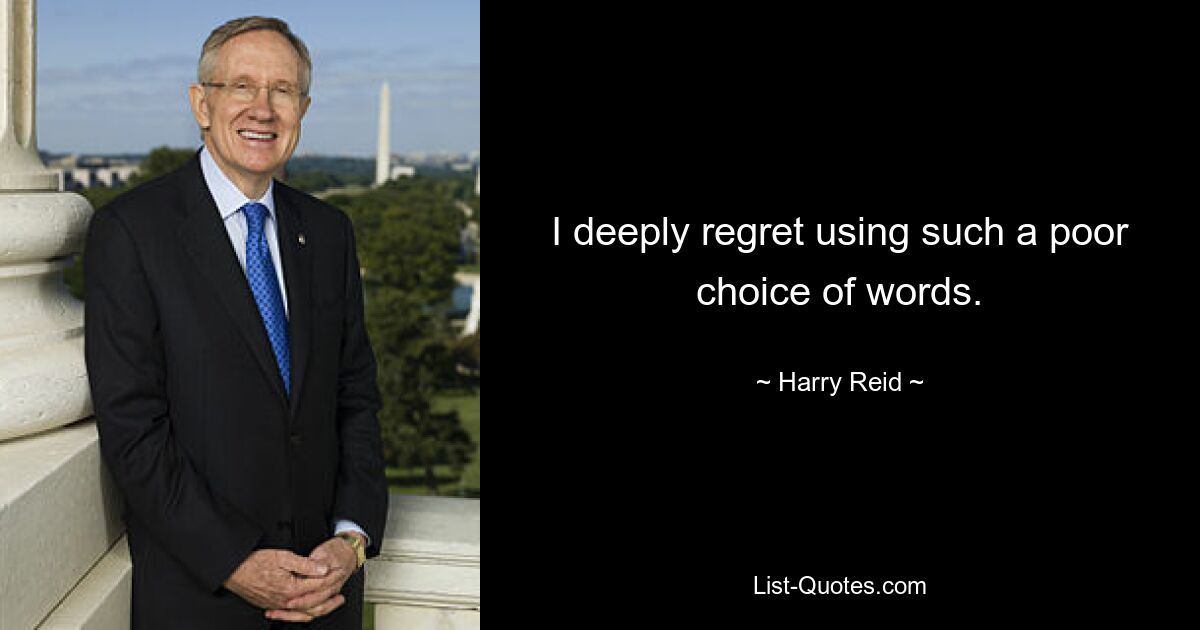 I deeply regret using such a poor choice of words. — © Harry Reid