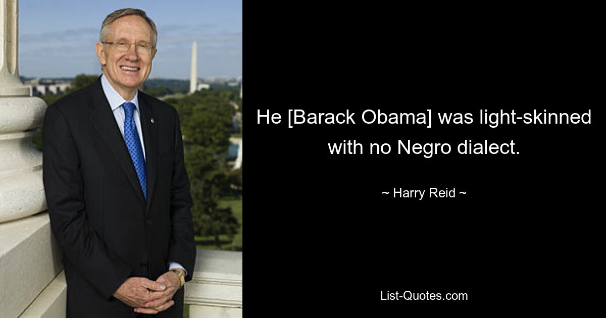 He [Barack Obama] was light-skinned with no Negro dialect. — © Harry Reid