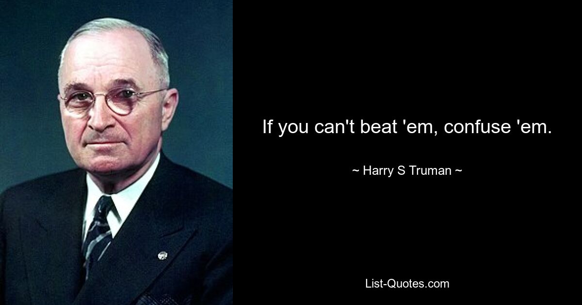 If you can't beat 'em, confuse 'em. — © Harry S. Truman