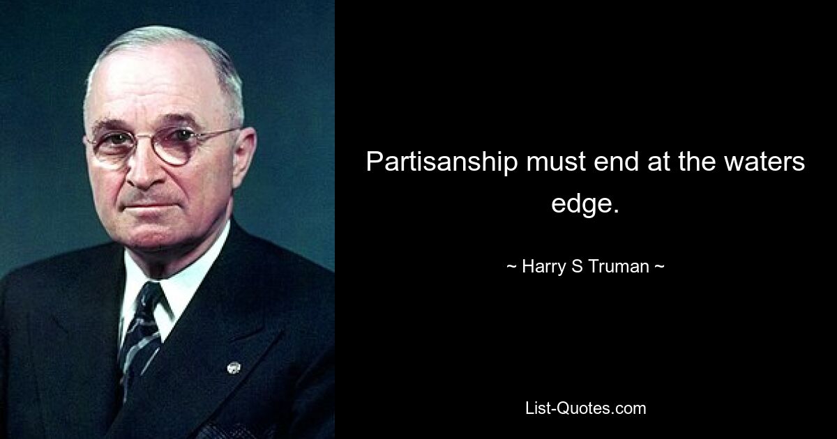 Partisanship must end at the waters edge. — © Harry S. Truman