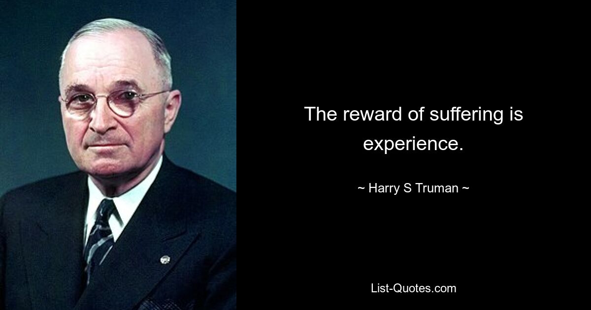 The reward of suffering is experience. — © Harry S Truman