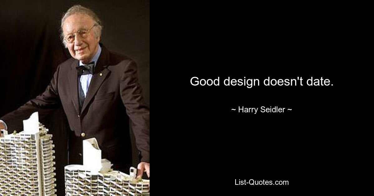 Good design doesn't date. — © Harry Seidler