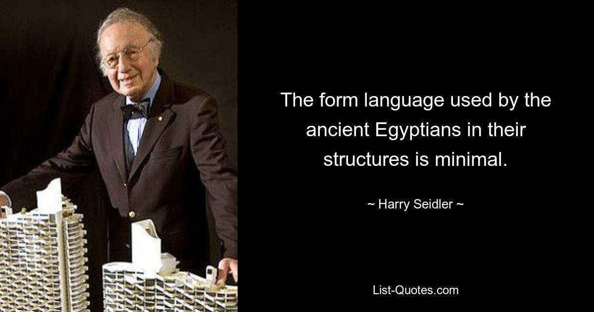 The form language used by the ancient Egyptians in their structures is minimal. — © Harry Seidler