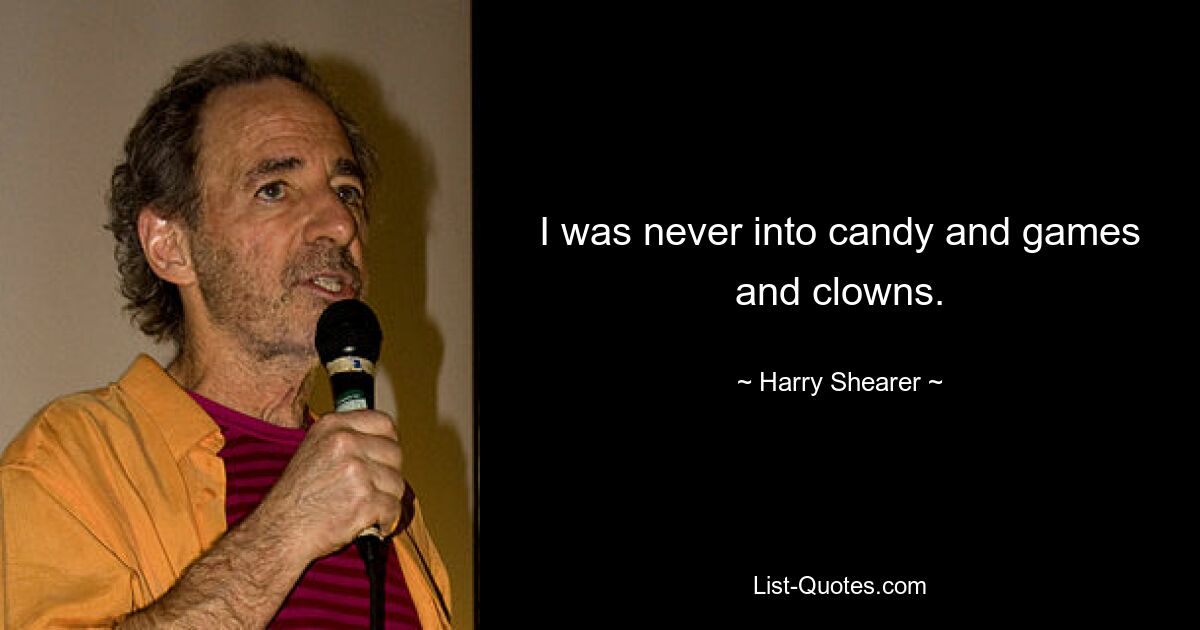 I was never into candy and games and clowns. — © Harry Shearer