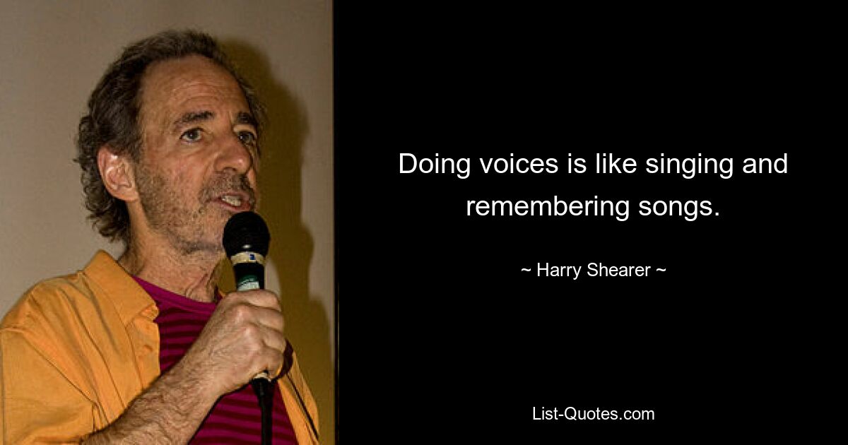 Doing voices is like singing and remembering songs. — © Harry Shearer