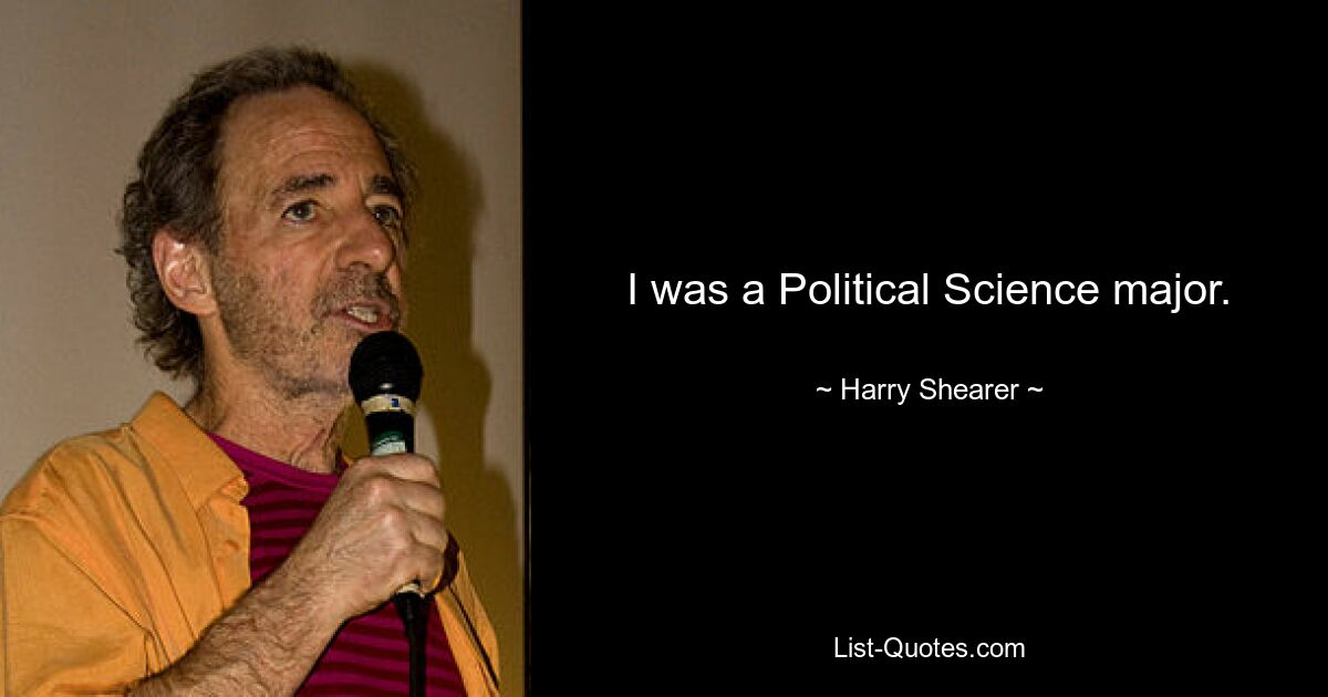 I was a Political Science major. — © Harry Shearer