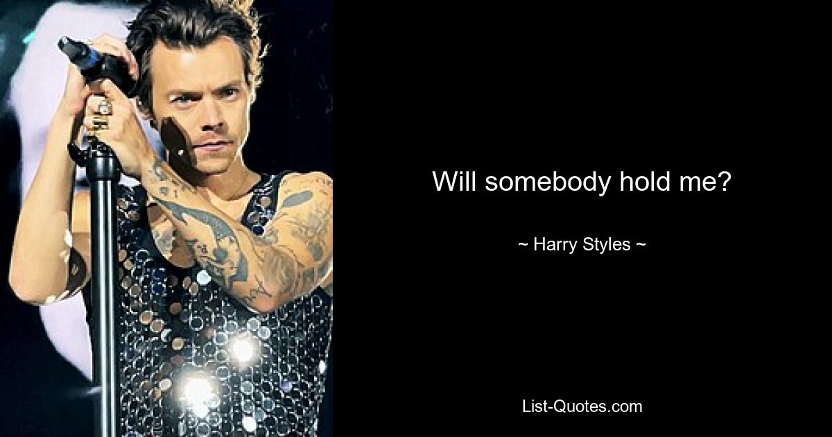 Will somebody hold me? — © Harry Styles