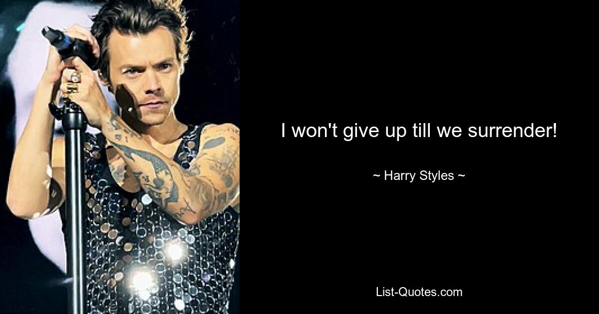 I won't give up till we surrender! — © Harry Styles