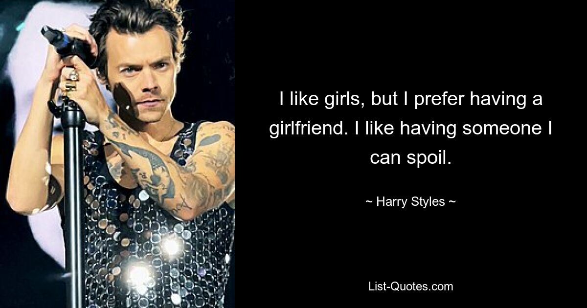 I like girls, but I prefer having a girlfriend. I like having someone I can spoil. — © Harry Styles