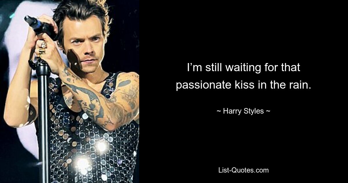 I’m still waiting for that passionate kiss in the rain. — © Harry Styles