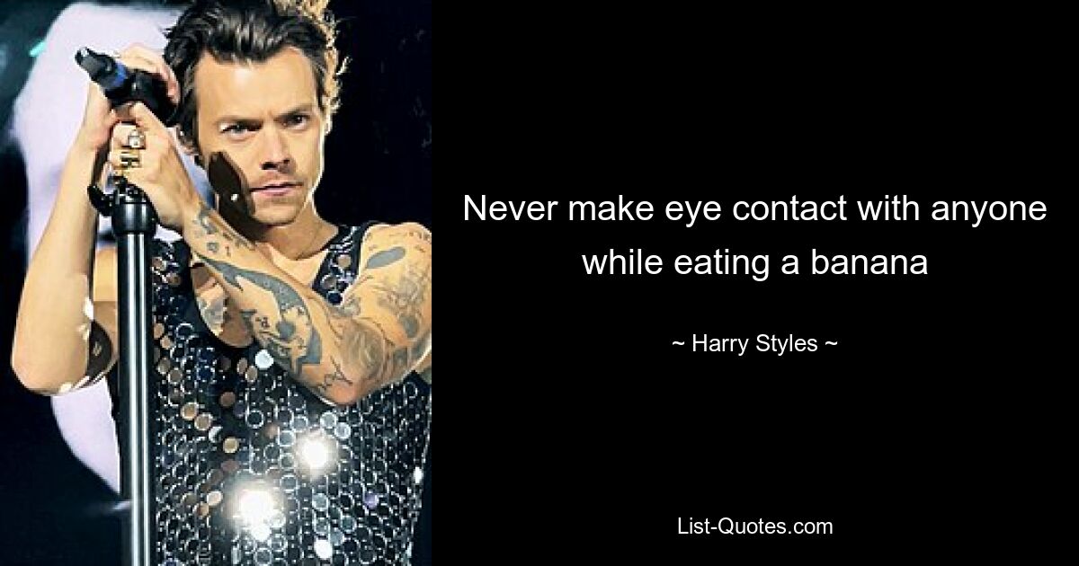 Never make eye contact with anyone while eating a banana — © Harry Styles