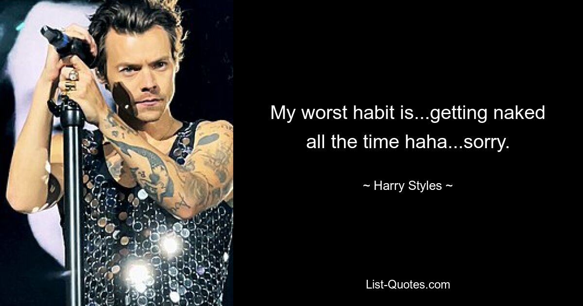 My worst habit is...getting naked all the time haha...sorry. — © Harry Styles