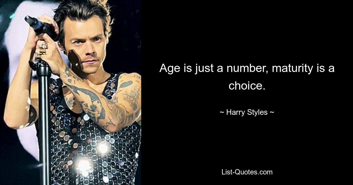 Age is just a number, maturity is a choice. — © Harry Styles