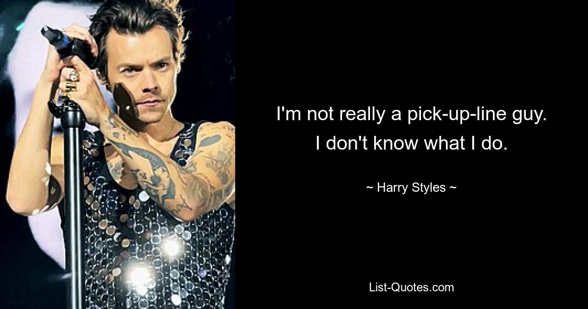 I'm not really a pick-up-line guy. I don't know what I do. — © Harry Styles