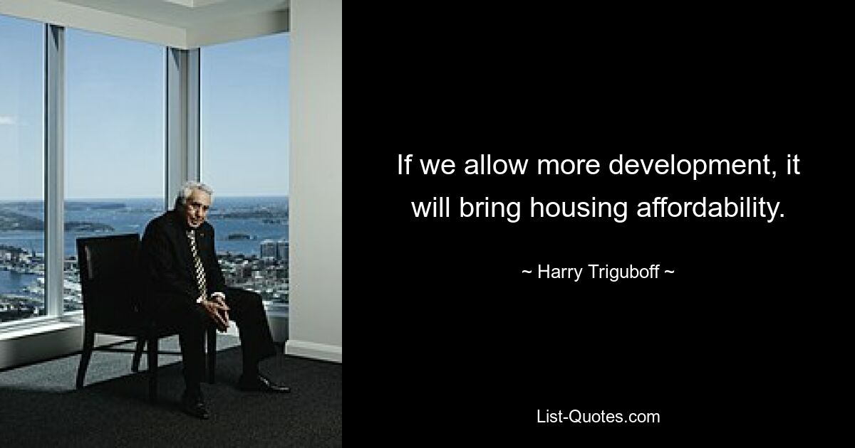 If we allow more development, it will bring housing affordability. — © Harry Triguboff