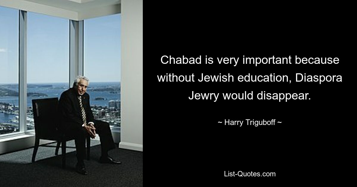 Chabad is very important because without Jewish education, Diaspora Jewry would disappear. — © Harry Triguboff