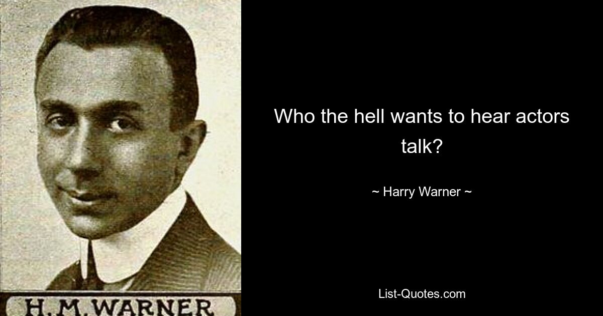 Who the hell wants to hear actors talk? — © Harry Warner