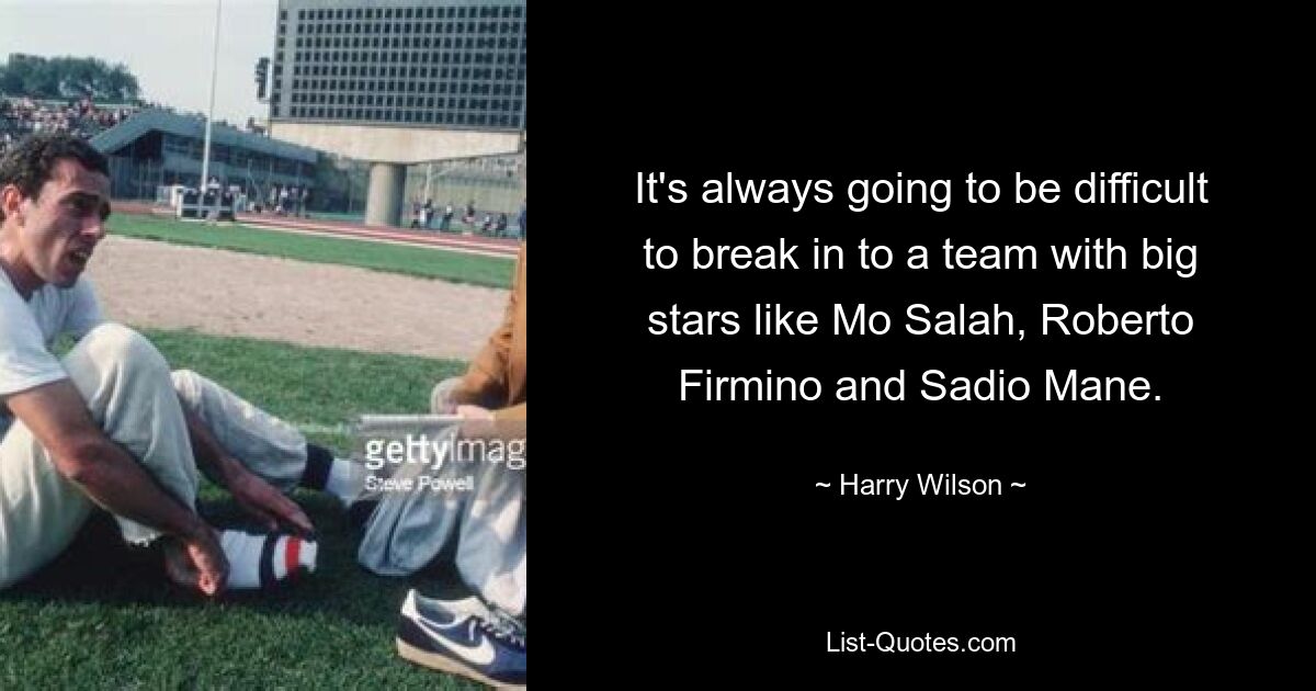 It's always going to be difficult to break in to a team with big stars like Mo Salah, Roberto Firmino and Sadio Mane. — © Harry Wilson