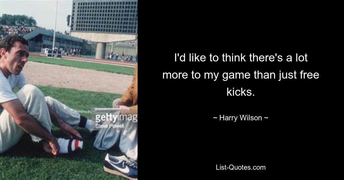 I'd like to think there's a lot more to my game than just free kicks. — © Harry Wilson