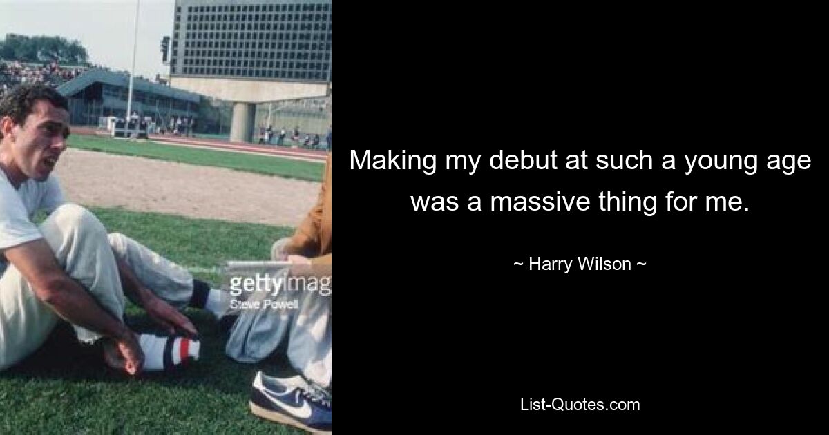 Making my debut at such a young age was a massive thing for me. — © Harry Wilson