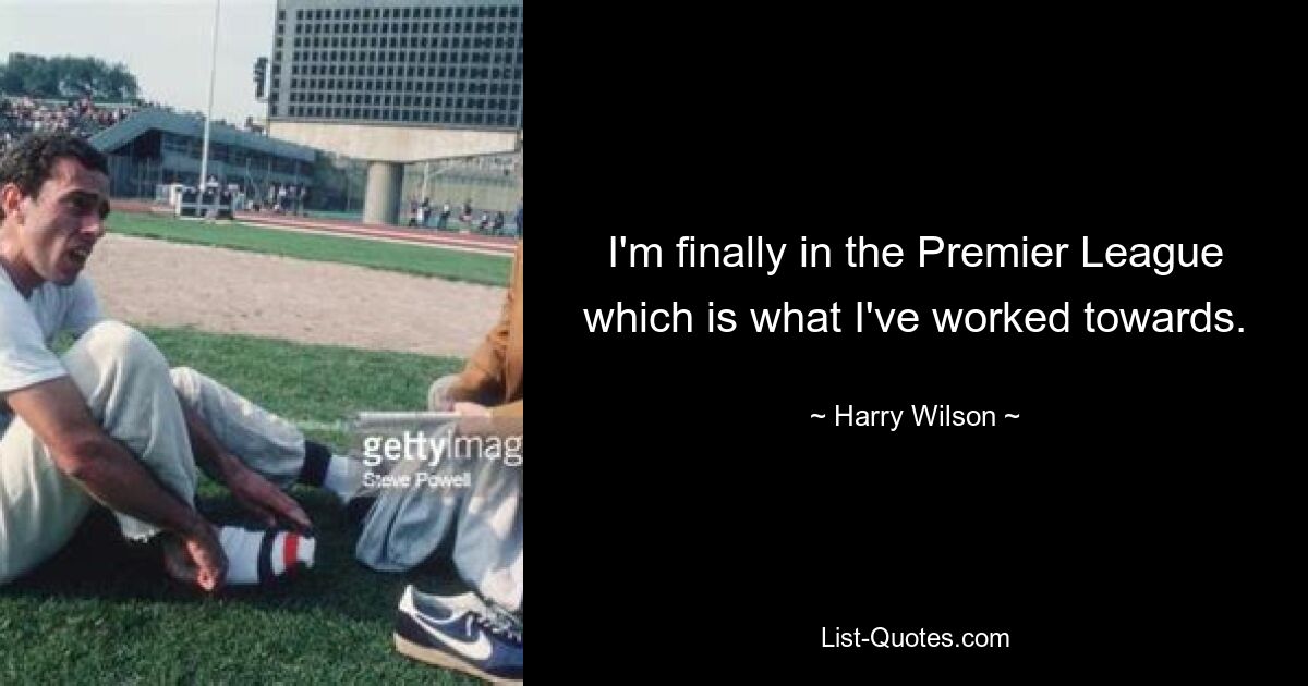 I'm finally in the Premier League which is what I've worked towards. — © Harry Wilson