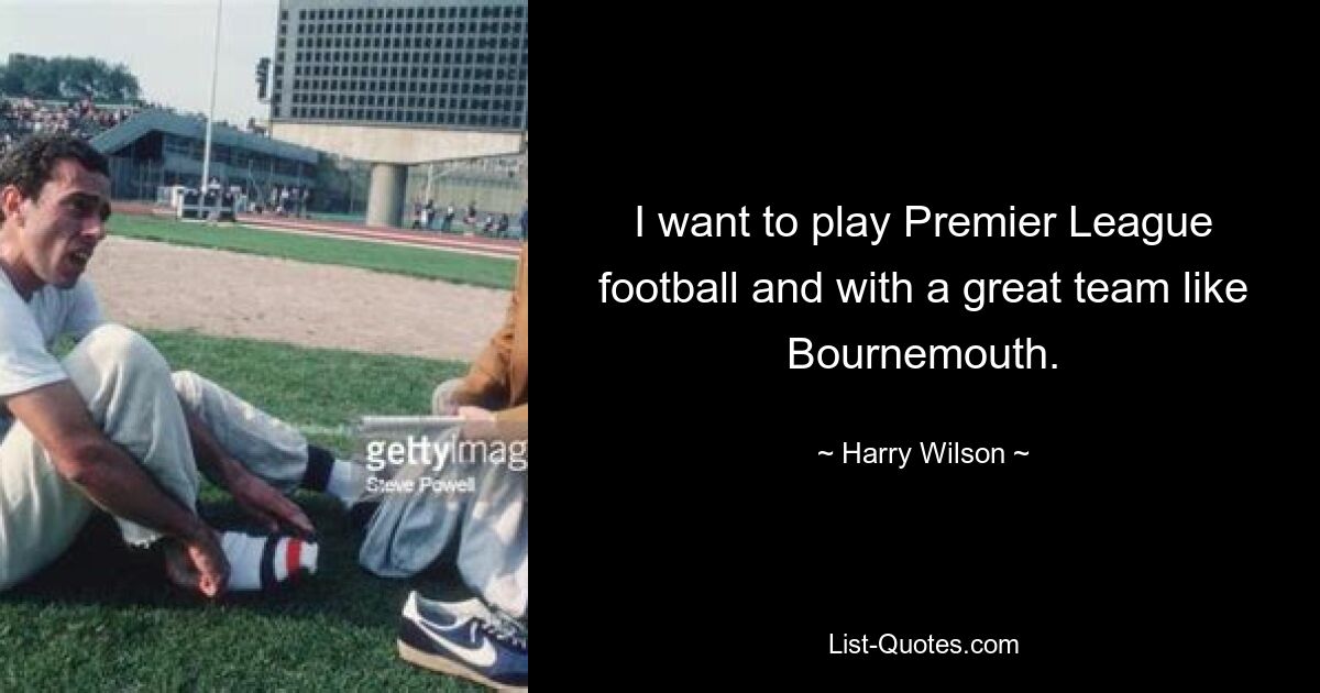 I want to play Premier League football and with a great team like Bournemouth. — © Harry Wilson